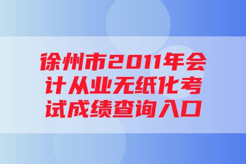 徐州市2011年会计从业无纸化考试成绩查询入口