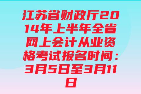 江苏省财政厅2014年上半年全省网上会计从业资格考试报名时间：3月5日至3月11日