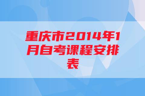 重庆市2014年1月自考课程安排表