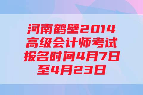 河南鹤壁2014高级会计师考试报名时间4月7日至4月23日