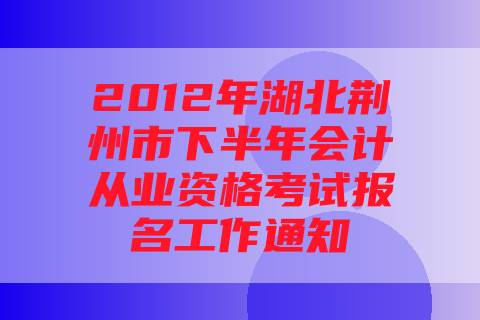 2012年湖北荆州市下半年会计从业资格考试报名工作通知