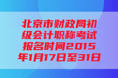 北京市财政局初级会计职称考试报名时间2015年1月17日至31日