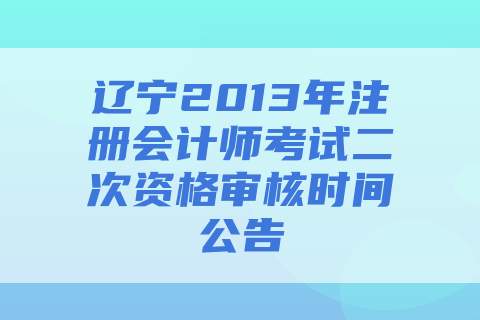 辽宁2013年注册会计师考试二次资格审核时间公告