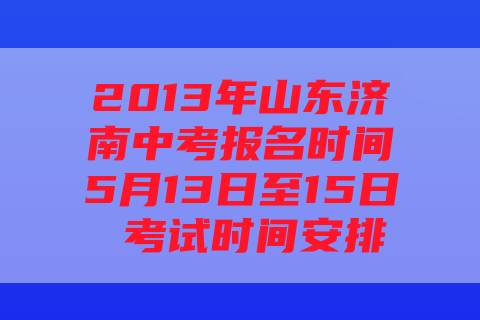 2013年山东济南中考报名时间5月13日至15日 考试时间安排
