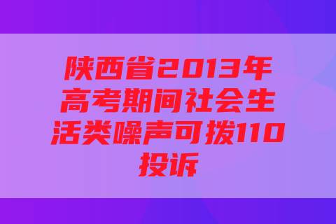 陕西省2013年高考期间社会生活类噪声可拨110投诉