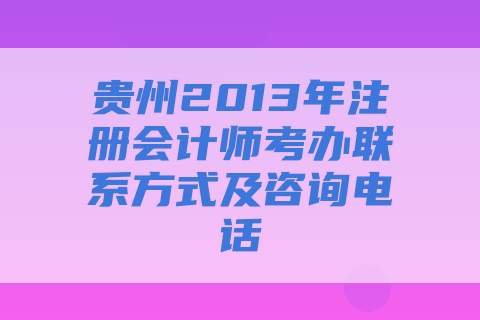贵州2013年注册会计师考办联系方式及咨询电话