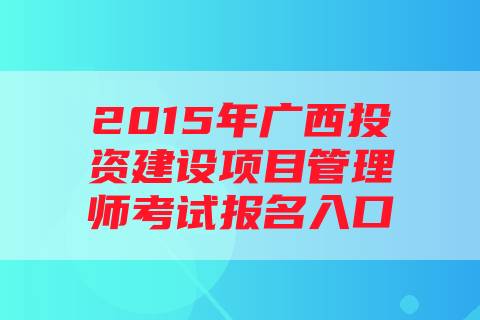 2015年广西投资建设项目管理师考试报名入口