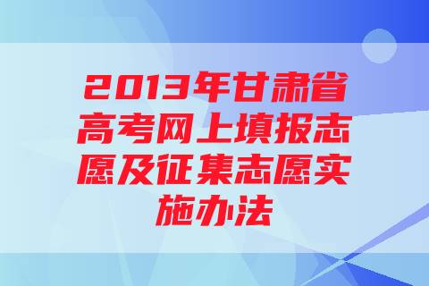 2013年甘肃省高考网上填报志愿及征集志愿实施办法