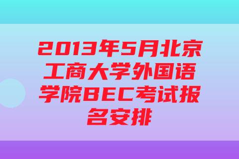 2013年5月北京工商大学外国语学院BEC考试报名安排