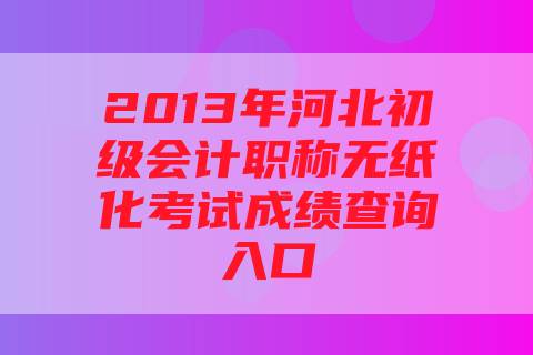 2013年河北初级会计职称无纸化考试成绩查询入口