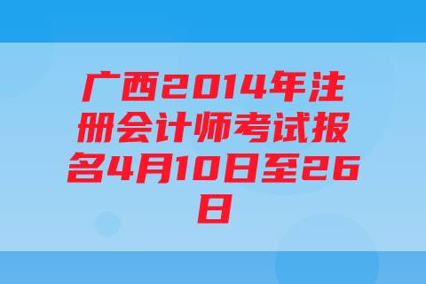 广西2014年注册会计师考试报名4月10日至26日