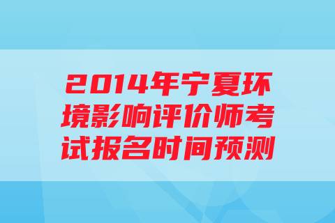 2014年宁夏环境影响评价师考试报名时间预测