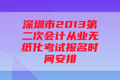 深圳市2013第二次会计从业无纸化考试报名时间安排