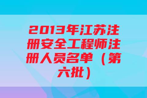 2013年江苏注册安全工程师注册人员名单（第六批）