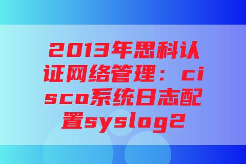 2013年思科认证网络管理：cisco系统日志配置syslog2