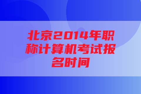 北京2014年职称计算机考试报名时间