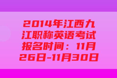 2014年江西九江职称英语考试报名时间：11月26日-11月30日