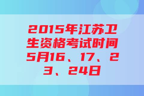 2015年江苏卫生资格考试时间5月16、17、23、24日