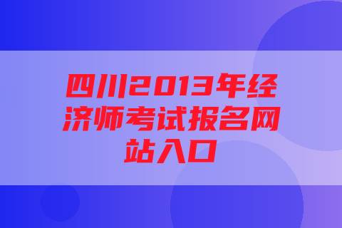 四川2013年经济师考试报名网站入口