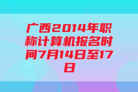 广西2014年职称计算机报名时间7月14日至17日