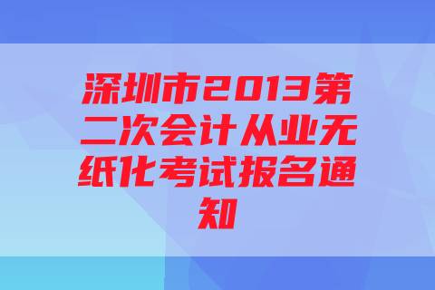 深圳市2013第二次会计从业无纸化考试报名通知