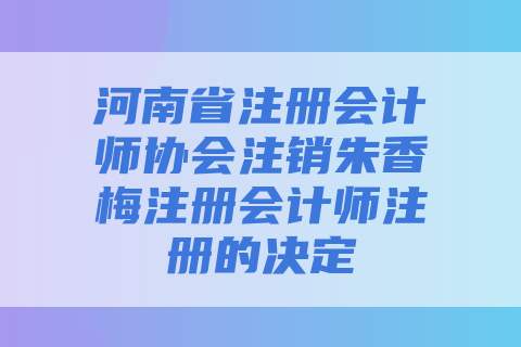 河南省注册会计师协会注销朱香梅注册会计师注册的决定