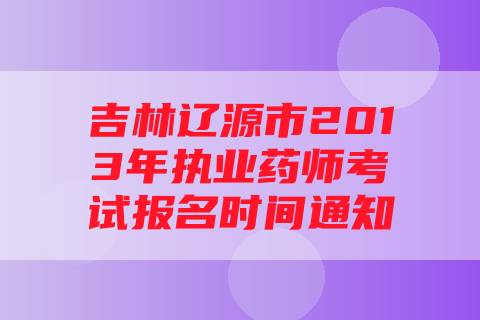 吉林辽源市2013年执业药师考试报名时间通知