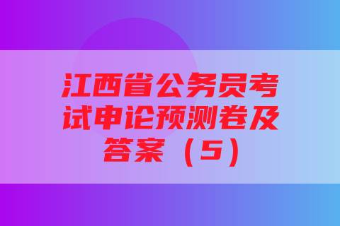 江西省公务员考试申论预测卷及答案（5）