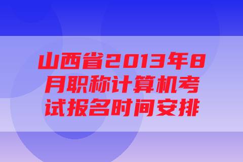 山西省2013年8月职称计算机考试报名时间安排