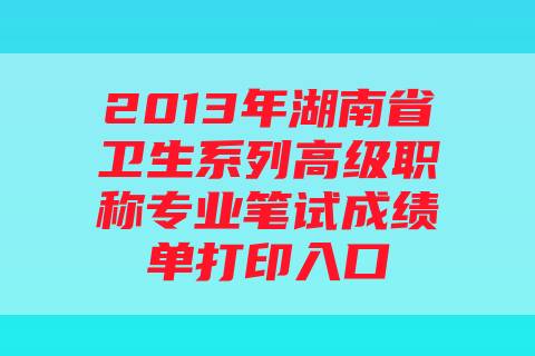 2013年湖南省卫生系列高级职称专业笔试成绩单打印入口