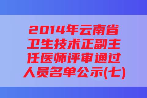 2014年云南省卫生技术正副主任医师评审通过人员名单公示(七)