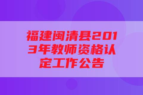 福建闽清县2013年教师资格认定工作公告